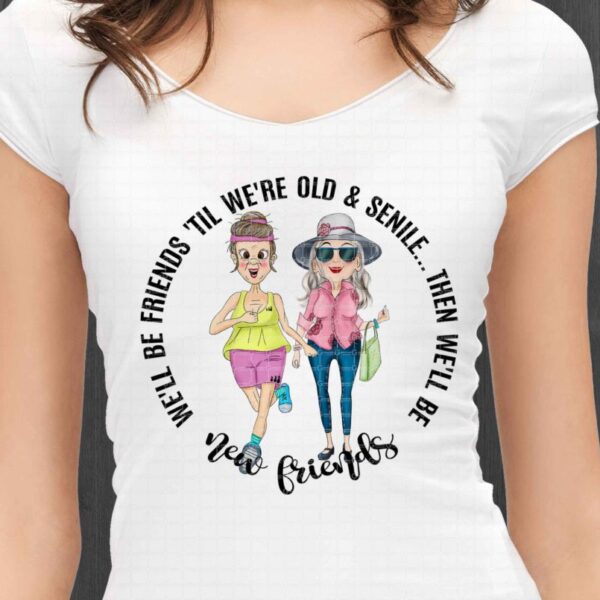 We'll Be Friends 'Till We're Old And Senile png sublimation design, New Friends, Old friends Png